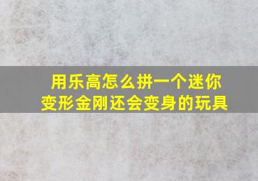 用乐高怎么拼一个迷你变形金刚还会变身的玩具