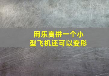 用乐高拼一个小型飞机还可以变形