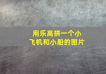 用乐高拼一个小飞机和小船的图片