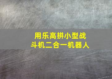 用乐高拼小型战斗机二合一机器人