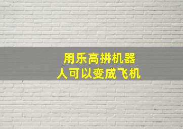 用乐高拼机器人可以变成飞机