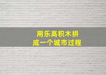 用乐高积木拼成一个城市过程