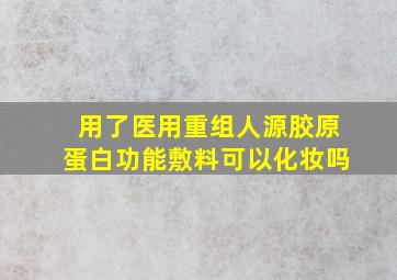 用了医用重组人源胶原蛋白功能敷料可以化妆吗