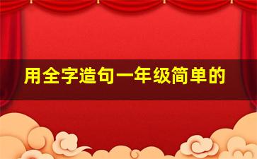 用全字造句一年级简单的