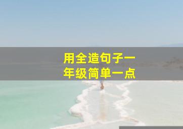 用全造句子一年级简单一点