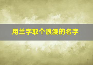 用兰字取个浪漫的名字