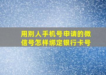 用别人手机号申请的微信号怎样绑定银行卡号