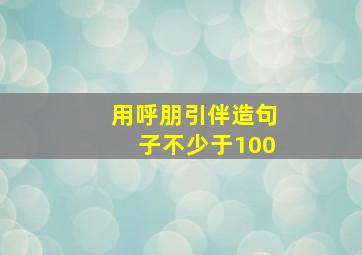 用呼朋引伴造句子不少于100