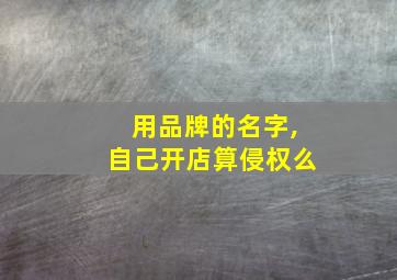 用品牌的名字,自己开店算侵权么