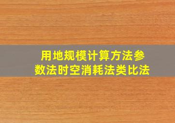 用地规模计算方法参数法时空消耗法类比法