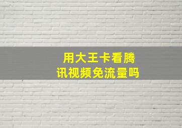 用大王卡看腾讯视频免流量吗