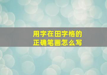 用字在田字格的正确笔画怎么写