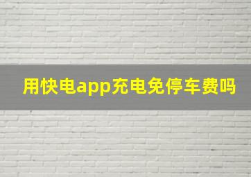 用快电app充电免停车费吗