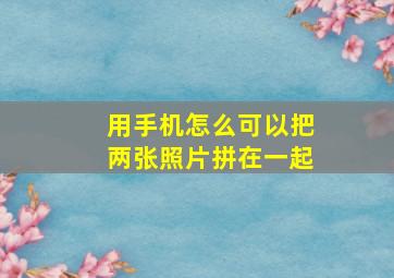 用手机怎么可以把两张照片拼在一起