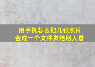 用手机怎么把几张照片合成一个文件发给别人看