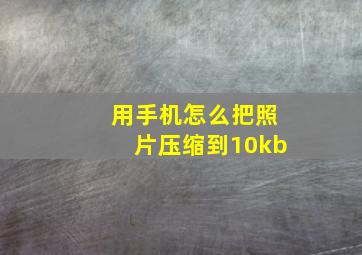 用手机怎么把照片压缩到10kb