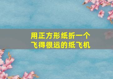 用正方形纸折一个飞得很远的纸飞机