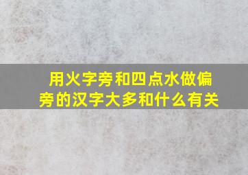 用火字旁和四点水做偏旁的汉字大多和什么有关