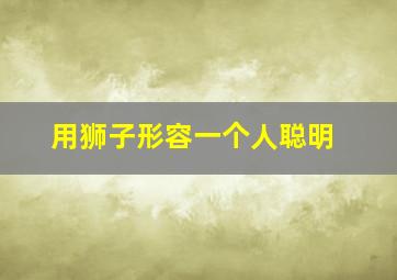 用狮子形容一个人聪明