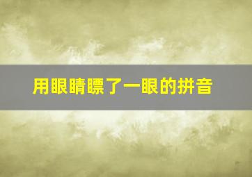 用眼睛瞟了一眼的拼音