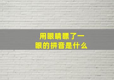 用眼睛瞟了一眼的拼音是什么