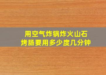 用空气炸锅炸火山石烤肠要用多少度几分钟