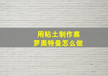 用粘土制作赛罗奥特曼怎么做