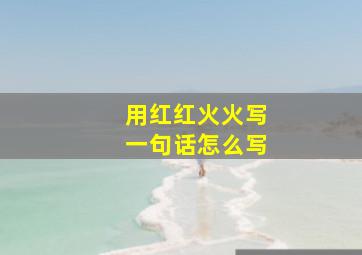 用红红火火写一句话怎么写