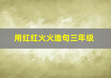 用红红火火造句三年级