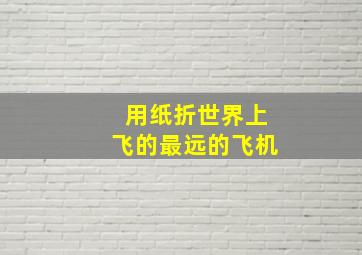 用纸折世界上飞的最远的飞机