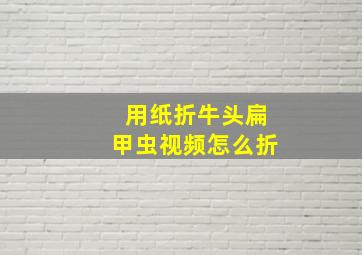 用纸折牛头扁甲虫视频怎么折