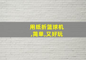 用纸折篮球机,简单,又好玩