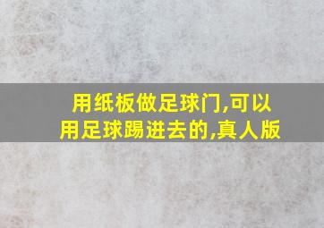 用纸板做足球门,可以用足球踢进去的,真人版