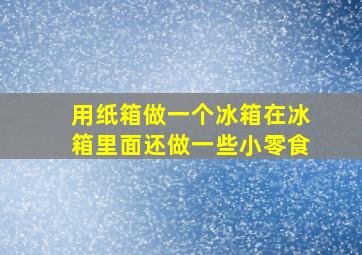 用纸箱做一个冰箱在冰箱里面还做一些小零食