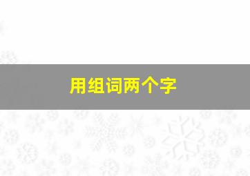 用组词两个字