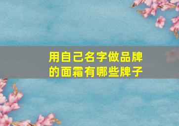 用自己名字做品牌的面霜有哪些牌子