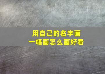 用自己的名字画一幅画怎么画好看