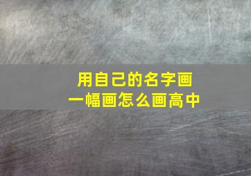 用自己的名字画一幅画怎么画高中