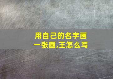 用自己的名字画一张画,王怎么写