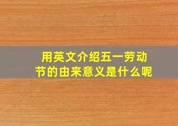 用英文介绍五一劳动节的由来意义是什么呢