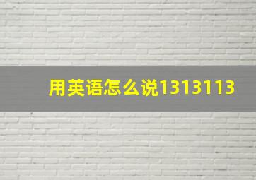 用英语怎么说1313113