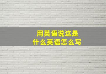 用英语说这是什么英语怎么写