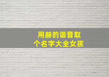 用赫的谐音取个名字大全女孩