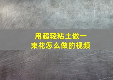 用超轻粘土做一束花怎么做的视频