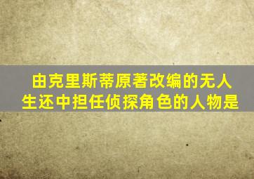 由克里斯蒂原著改编的无人生还中担任侦探角色的人物是