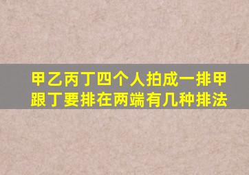 甲乙丙丁四个人拍成一排甲跟丁要排在两端有几种排法