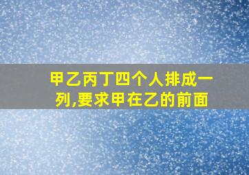 甲乙丙丁四个人排成一列,要求甲在乙的前面