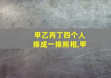 甲乙丙丁四个人排成一排照相,甲