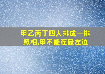 甲乙丙丁四人排成一排照相,甲不能在最左边