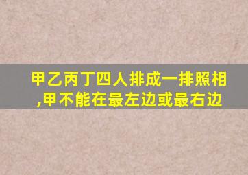 甲乙丙丁四人排成一排照相,甲不能在最左边或最右边